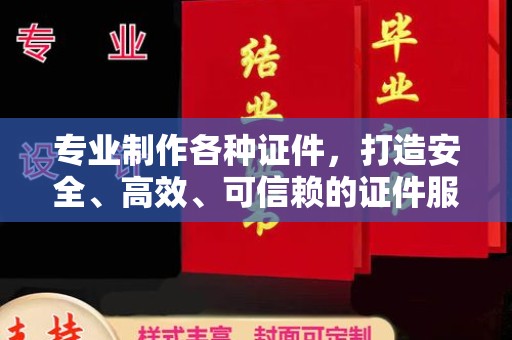 锡林郭勒盟专业制作各种证件，打造安全、高效、可信赖的证件服务